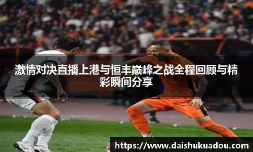 激情对决直播上港与恒丰巅峰之战全程回顾与精彩瞬间分享