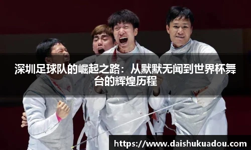 深圳足球队的崛起之路：从默默无闻到世界杯舞台的辉煌历程